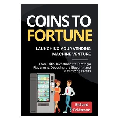 "Coins to Fortune: Launching Your Vending Machine Venture: From Initial Investment to Strategic 