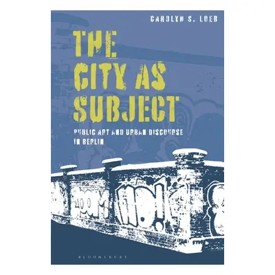 "The City as Subject: Public Art and Urban Discourse in Berlin" - "" ("Loeb Carolyn S.")