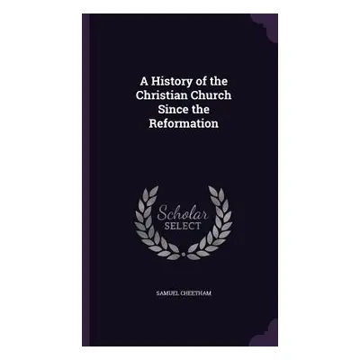 "A History of the Christian Church Since the Reformation" - "" ("Cheetham Samuel")