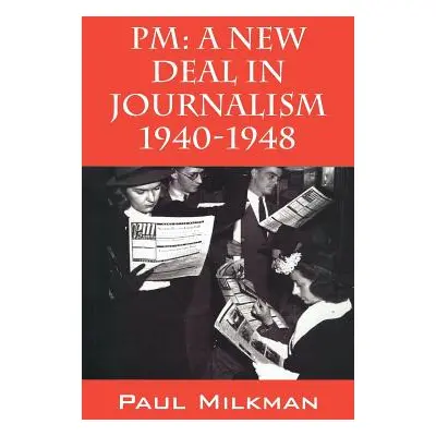 "PM: A New Deal in Journalism 1940-1948" - "" ("Milkman Paul")