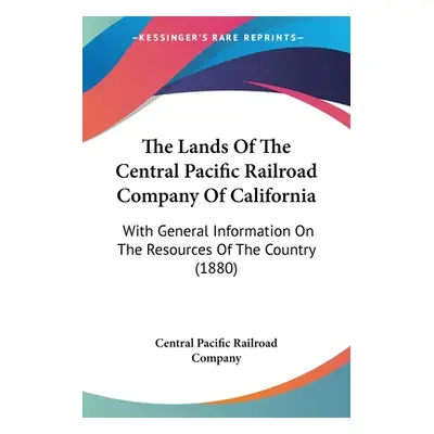 "The Lands Of The Central Pacific Railroad Company Of California: With General Information On Th