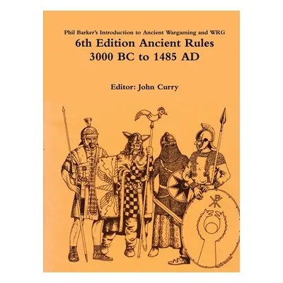 "Phil Barker's Introduction to Ancient Wargaming and WRG 6th Edition Ancient Rules: 3000 BC to 1