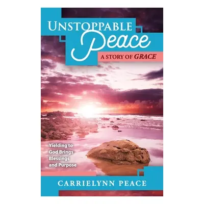 "Unstoppable Peace: A Story of Grace - Yielding to God Brings Blessings and Purpose" - "" ("Peac