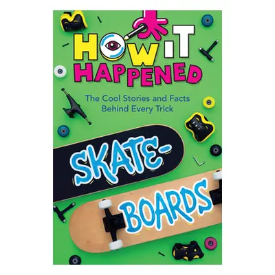 "How It Happened! Skateboards: The Cool Stories and Facts Behind Every Trick" - "" ("Towler Paig