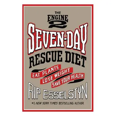 "The Engine 2 Seven-Day Rescue Diet: Eat Plants, Lose Weight, Save Your Health" - "" ("Esselstyn