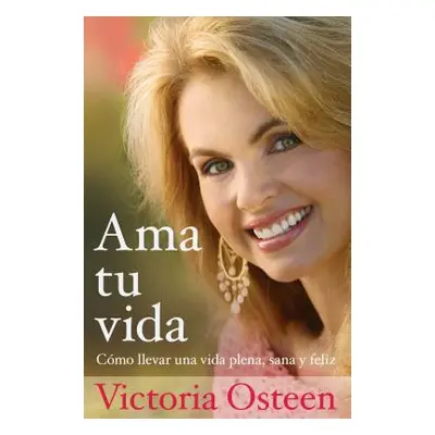 "AMA Tu Vida: Como Llevar Una Vida Plena, Sana Y Feliz" - "" ("Osteen Victoria")