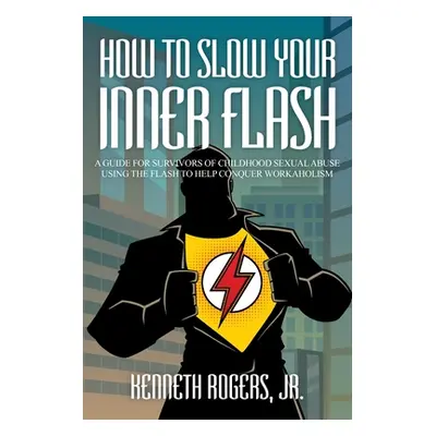 "How to Slow Your Inner Flash: A Guide for Survivors of Childhood Sexual Abuse Using the Flash t