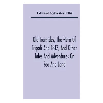 "Old Ironsides, The Hero Of Tripoli And 1812, And Other Tales And Adventures On Sea And Land" - 