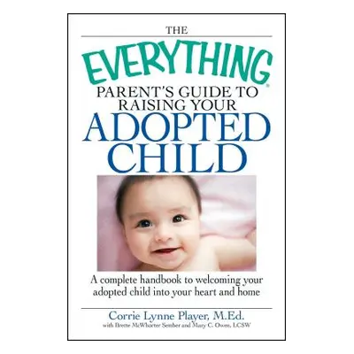 "The Everything Parent's Guide to Raising Your Adopted Child: A Complete Handbook to Welcoming Y