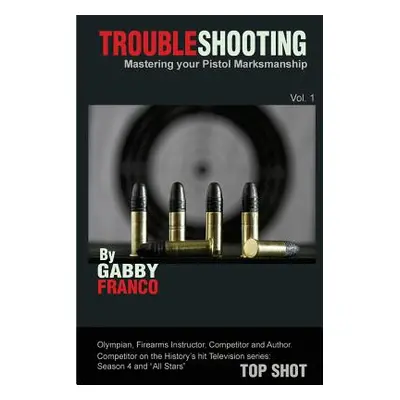 "Troubleshooting: Mastering Your Pistol Marksmanship" - "" ("Franco Gabby")