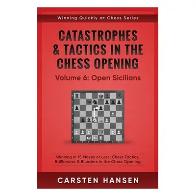 "Catastrophes & Tactics in the Chess Opening - Volume 6: Open Sicilians: Winning in 15 Moves or 