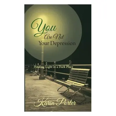 "You are Not Your Depression: Finding Light in a Dark Place" - "" ("Porter Karin")