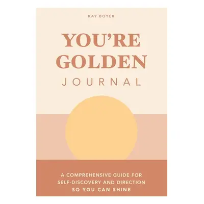 "You're Golden Journal: A Comprehensive Guide for Self-Discovery and Direction so You Can Shine"