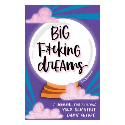 "Big F*cking Dreams: A Journal for Building Your Brightest Damn Future" - "" ("Sarac D. A.")