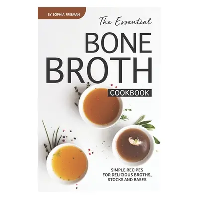 "The Essential Bone Broth Cookbook: Simple Recipes for Delicious Broths, Stocks and Bases" - "" 