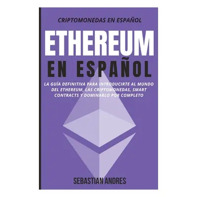 "Ethereum en Espaol: La gua definitiva para introducirte al mundo del Ethereum, las Criptomoneda