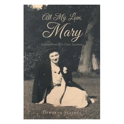 "All My Love, Mary: Letters from War-Time Swansea" - "" ("Stathes Deborah")