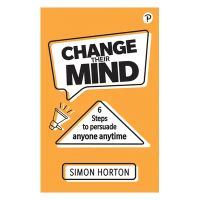 "Change Their Mind: Six Steps to Persuade Anyone, Anytime" - "" ("Horton Simon")