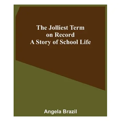 "The Jolliest Term on Record: A Story of School Life" - "" ("Brazil Angela")