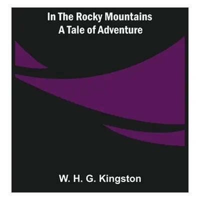 "In the Rocky Mountains; A Tale of Adventure" - "" ("H. G. Kingston W.")