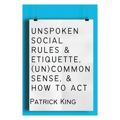 "Unspoken Social Rules & Etiquette, (Un)common Sense, & How to Act" - "" ("King Patrick")