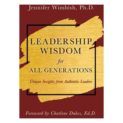 "Leadership Wisdom for All Generations: Unique Insights from Authentic Leaders" - "" ("Wimbish J