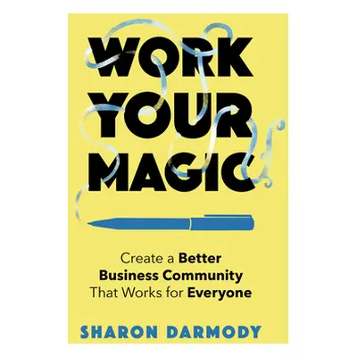 "Work Your Magic: Create a Better Business Community That Works for Everyone" - "" ("Darmody Sha