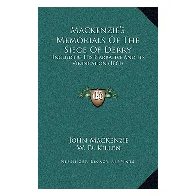 "Mackenzie's Memorials Of The Siege Of Derry: Including His Narrative And Its Vindication (1861)