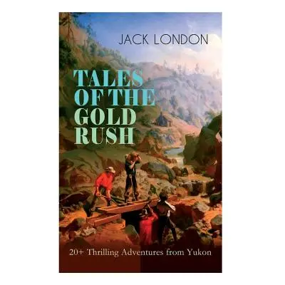 "TALES OF THE GOLD RUSH - 20+ Thrilling Adventures from Yukon: The Call of the Wild, White Fang,