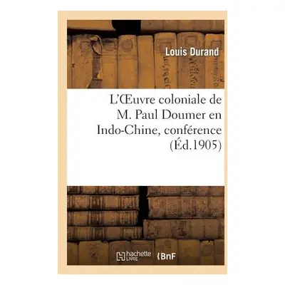 "L'Oeuvre Coloniale de M. Paul Doumer En Indo-Chine, Confrence Prononce, Le 22 Juin 1905: , Dans