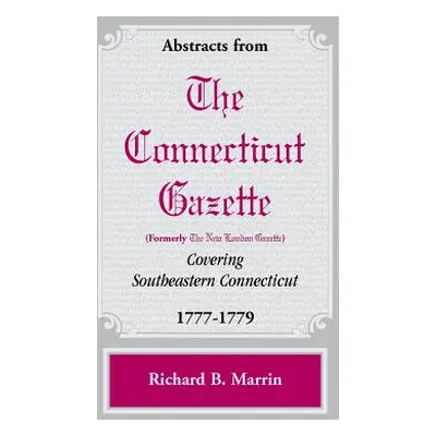 "Abstracts from the Connecticut [formerly New London] Gazette covering Southeastern Connecticut,