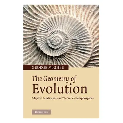 "The Geometry of Evolution: Adaptive Landscapes and Theoretical Morphospaces" - "" ("McGhee Geor