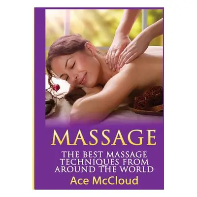 "Massage: The Best Massage Techniques From Around The World" - "" ("McCloud Ace")