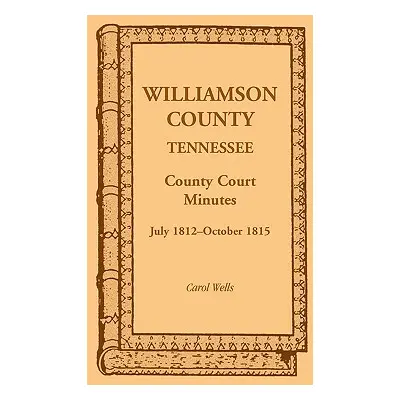 "Williamson County, Tennessee County Court Minutes, July 1812-October 1815" - "" ("Wells Carol")