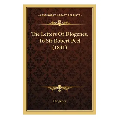 "The Letters Of Diogenes, To Sir Robert Peel (1841)" - "" ("Diogenes")