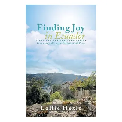 "Finding Joy in Ecuador: Our Crazy Overseas Retirement Plan" - "" ("Hoxie Lollie")