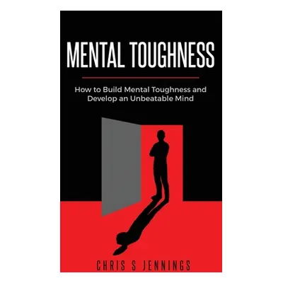 "Mental Toughness: How to Build Mental Toughness and Develop an Unbeatable Mind" - "" ("Jennings