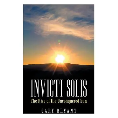 "Invicti Solis: The Rise of the Unconquered Sun" - "" ("Bryant Gary")