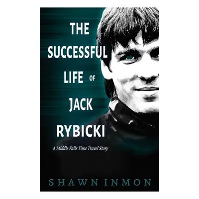 "The Successful Life of Jack Rybicki: A Middle Falls Time Travel Story" - "" ("Inmon Shawn")