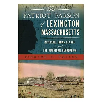 "The Patriot Parson of Lexington, Massachusetts: Reverend Jonas Clarke and the American Revoluti