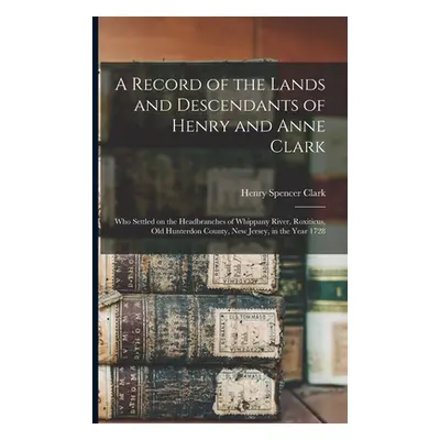 "A Record of the Lands and Descendants of Henry and Anne Clark: Who Settled on the Headbranches 