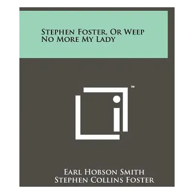 "Stephen Foster, or Weep No More My Lady" - "" ("Smith Earl Hobson")