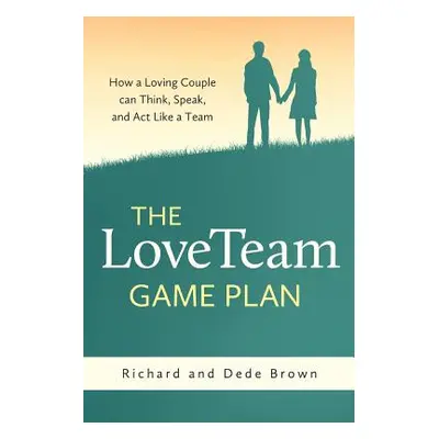 "The LoveTeam Game Plan: How a Loving Couple can Think, Speak and Act Like a Team" - "" ("Brown 