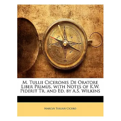 "M. Tullii Ciceronis de Oratore Liber Primus, with Notes of K.W. Piderit Tr. and Ed. by A.S. Wil