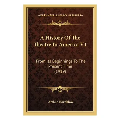 "A History Of The Theatre In America V1: From Its Beginnings To The Present Time (1919)" - "" ("