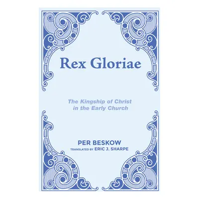 "Rex Gloriae: The Kingship of Christ in the Early Church" - "" ("Beskow Per")