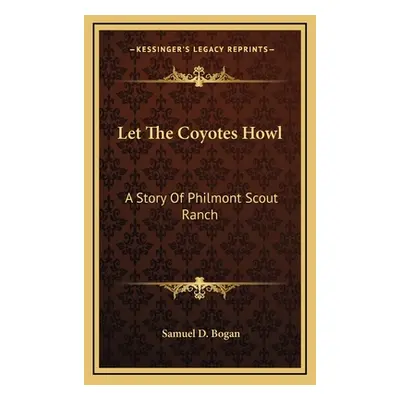 "Let The Coyotes Howl: A Story Of Philmont Scout Ranch" - "" ("Bogan Samuel D.")