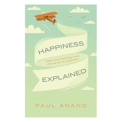 "Happiness Explained: What Human Flourishing Is and What We Can Do to Promote It" - "" ("Anand P