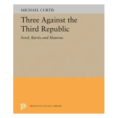 "Three Against the Third Republic: Sorel, Barres and Maurras" - "" ("Curtis Michael")