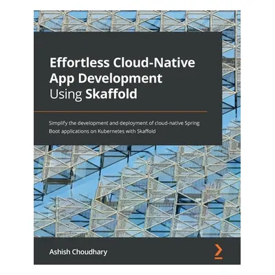 "Effortless Cloud-Native App Development Using Skaffold: Simplify the development and deployment